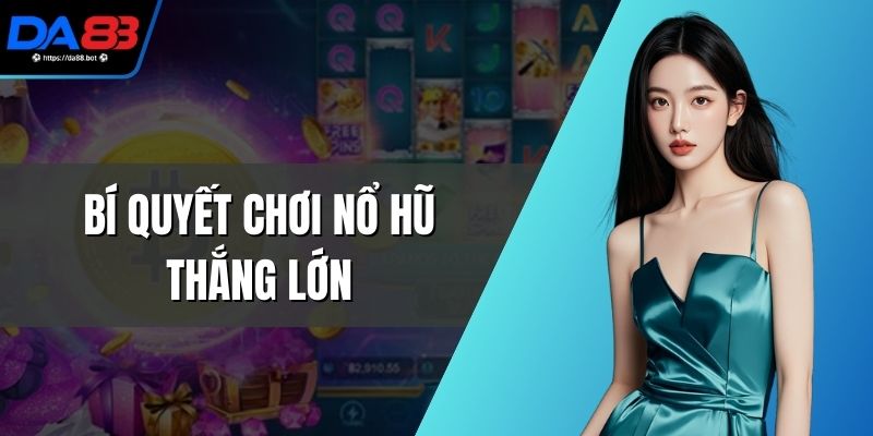 Bí Quyết Chơi Nổ Hũ Thắng Lớn, Bất Bại Cho Người Chơi