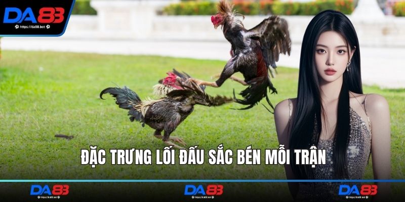 Đặc trưng lối đấu sắc bén mỗi trận