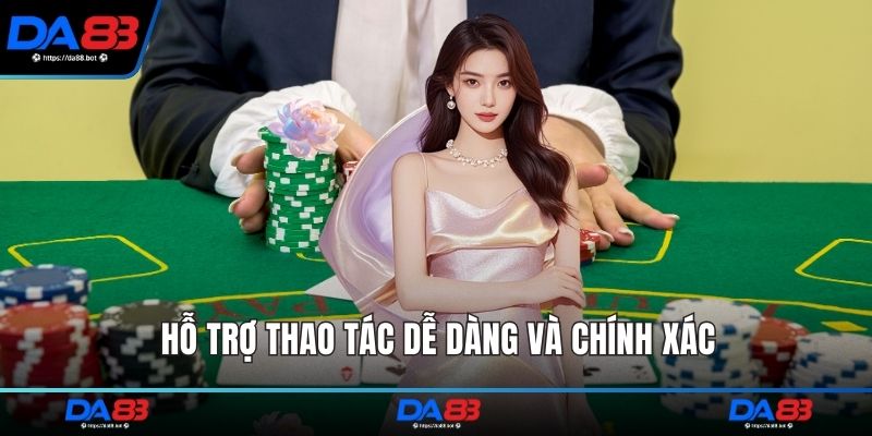 Hỗ trợ thao tác dễ dàng và chính xác
