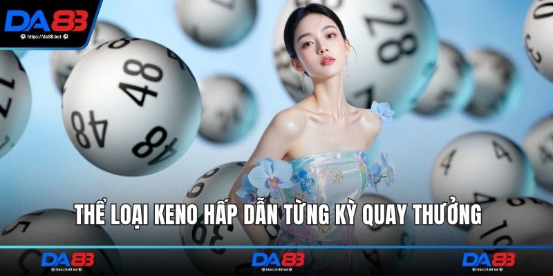 Thể loại keno hấp dẫn từng kỳ quay thưởng